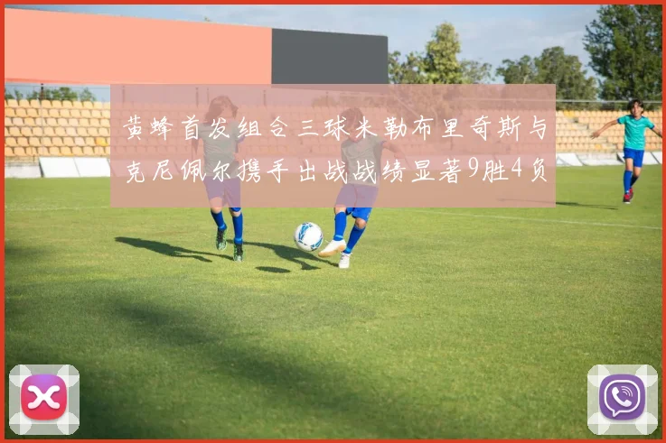黄蜂首发组合三球米勒布里奇斯与克尼佩尔携手出战战绩显著9胜4负