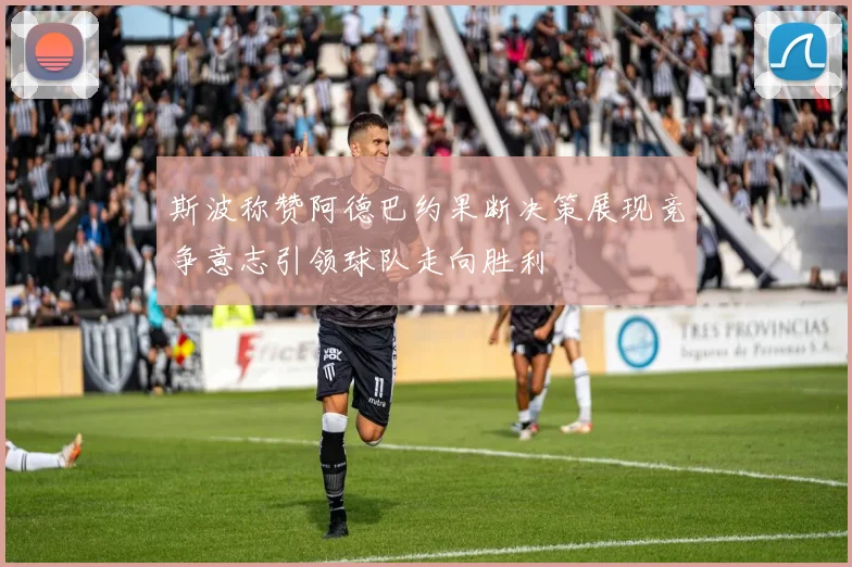 斯波称赞阿德巴约果断决策展现竞争意志引领球队走向胜利