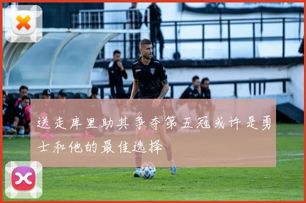 送走库里助其争夺第五冠或许是勇士和他的最佳选择