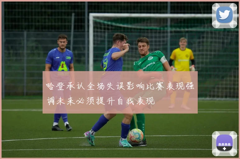 哈登承认全场失误影响比赛表现强调未来必须提升自我表现
