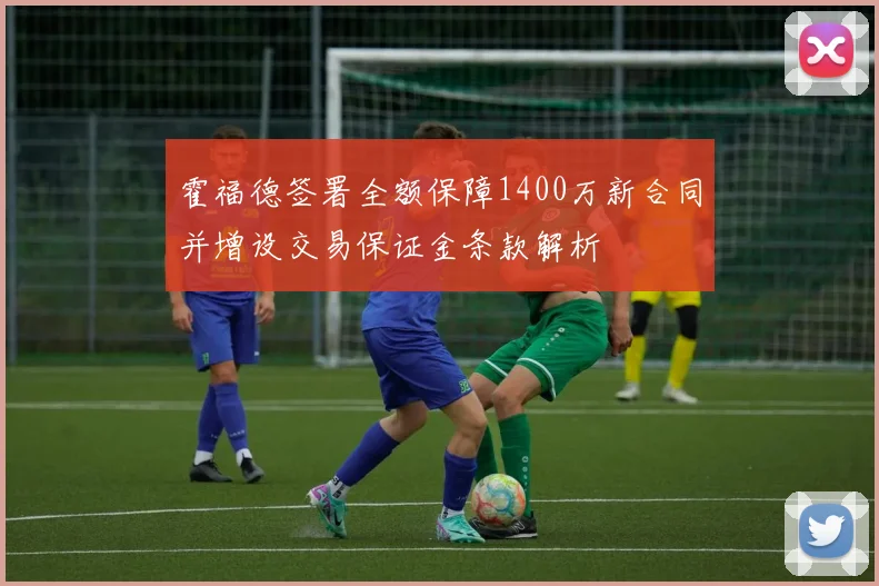 霍福德签署全额保障1400万新合同并增设交易保证金条款解析