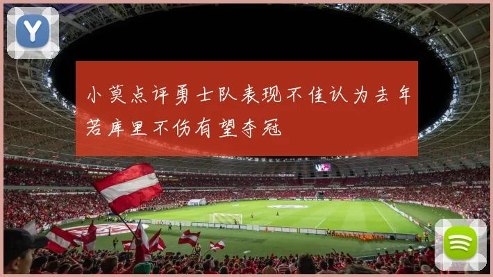 小莫点评勇士队表现不佳认为去年若库里不伤有望夺冠