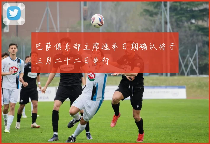 巴萨俱乐部主席选举日期确认将于三月二十二日举行